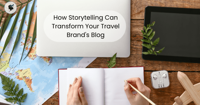 How Storytelling Can Transform Your Travel Brand’s Blog